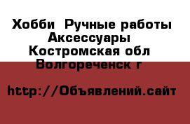 Хобби. Ручные работы Аксессуары. Костромская обл.,Волгореченск г.